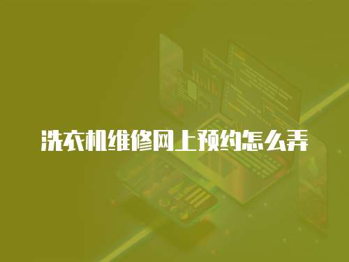 洗衣機維修網(wǎng)上預(yù)約怎么弄