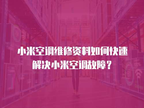 小米空調維修資料如何快速解決小米空調故障？