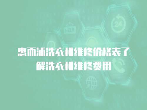 惠而浦洗衣機維修價格表了解洗衣機維修費用