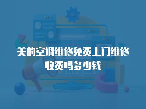 美的空調維修免費上門維修收費嗎多少錢