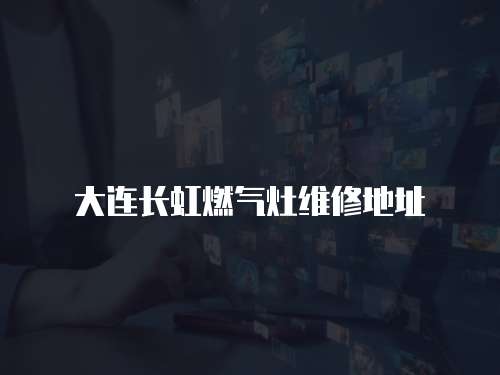 大連長虹燃氣灶維修地址