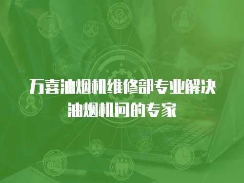 萬喜油煙機維修部專業解決油煙機問的專家
