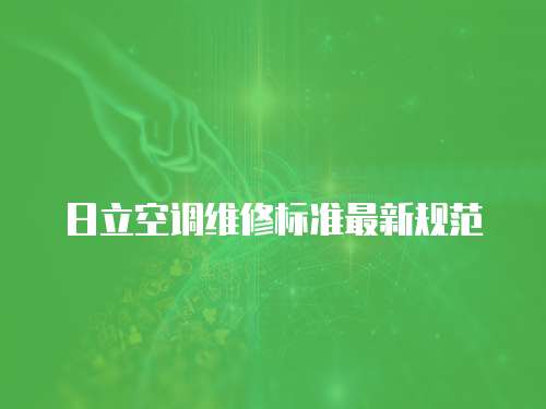 日立空調(diào)維修標(biāo)準(zhǔn)最新規(guī)范