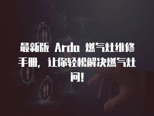 最新版 Arda 燃?xì)庠罹S修手冊(cè)，讓你輕松解決燃?xì)庠顔枺? class=
