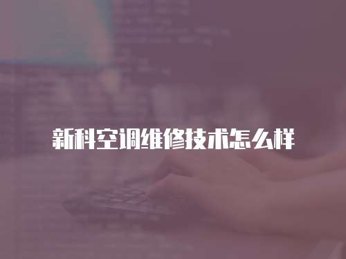 新科空調(diào)維修技術(shù)怎么樣