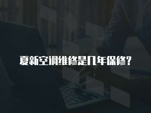 夏新空調(diào)維修是幾年保修？