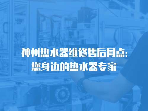神州熱水器維修售后網點：您身邊的熱水器專家