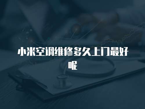 小米空調維修多久上門最好呢