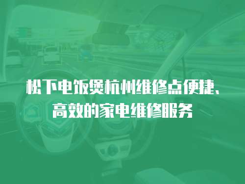 松下電飯煲杭州維修點(diǎn)便捷、高效的家電維修服務(wù)