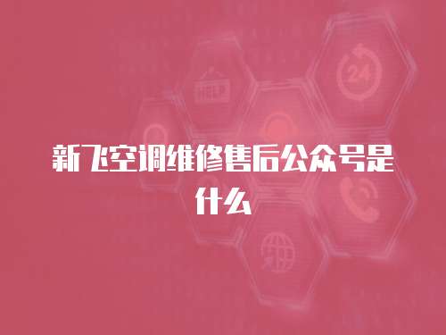 新飛空調維修售后公眾號是什么