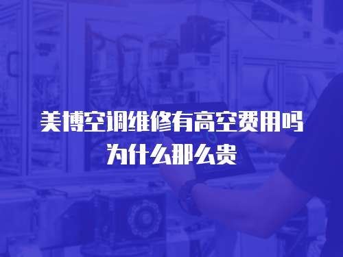 美博空調維修有高空費用嗎為什么那么貴