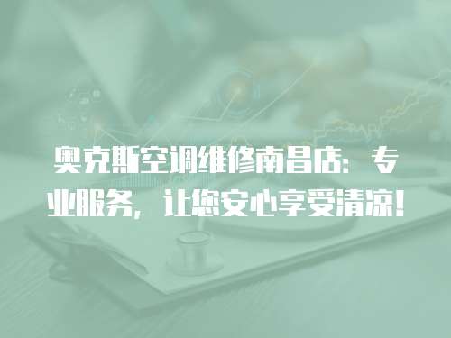 奧克斯空調維修南昌店：專業服務，讓您安心享受清涼！