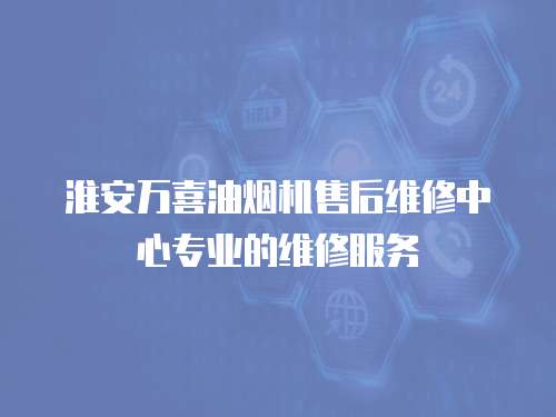 淮安萬喜油煙機售后維修中心專業的維修服務