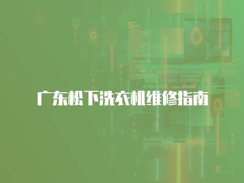 廣東松下洗衣機(jī)維修指南