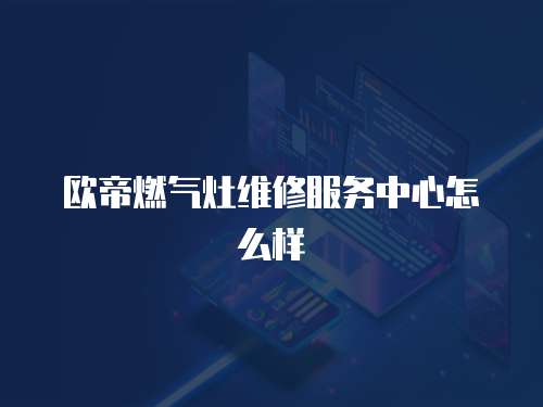 歐帝燃氣灶維修服務(wù)中心怎么樣