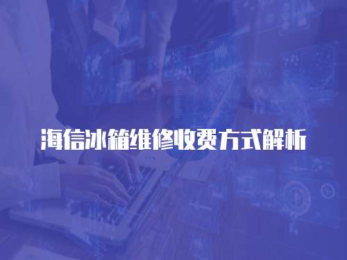 海信冰箱維修收費方式解析