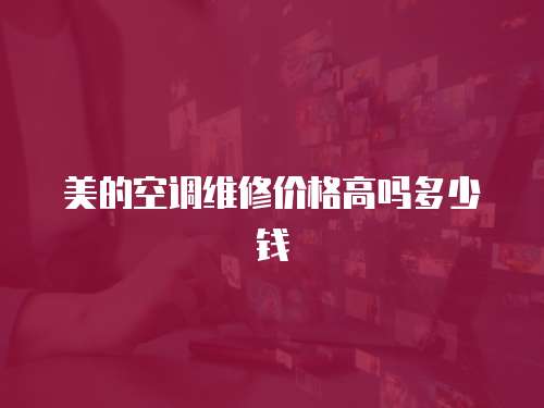 美的空調維修價格高嗎多少錢