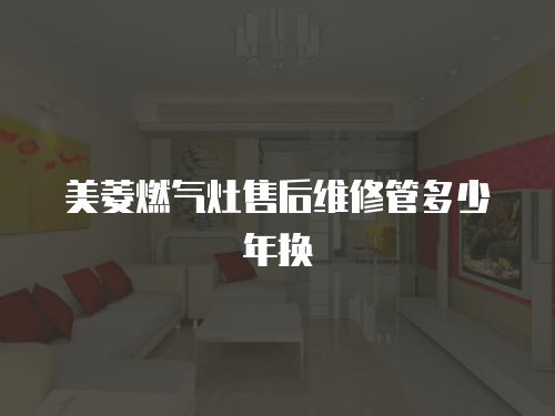 美菱燃?xì)庠钍酆缶S修管多少年換