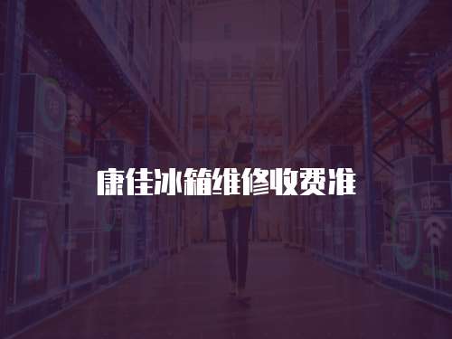 康佳冰箱維修收費準