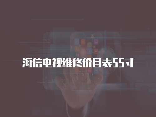 海信電視維修價目表55寸