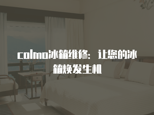 colmo冰箱維修：讓您的冰箱煥發生機