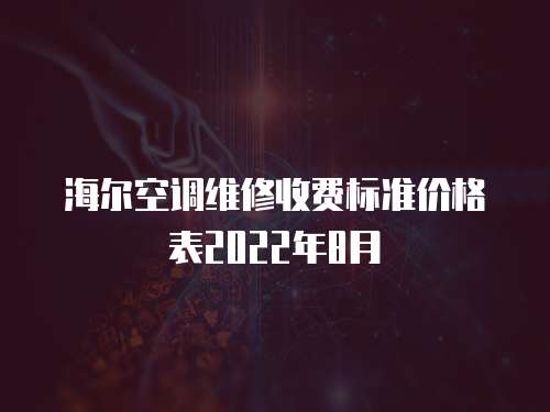 海爾空調(diào)維修收費(fèi)標(biāo)準(zhǔn)價(jià)格表2022年8月