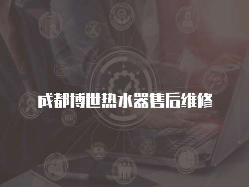 成都博世熱水器售后維修