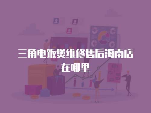 三角電飯煲維修售后海南店在哪里