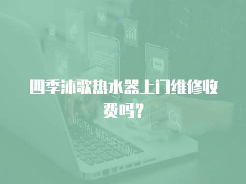 四季沐歌熱水器上門維修收費嗎？