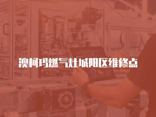 澳柯瑪燃氣灶城陽區(qū)維修點