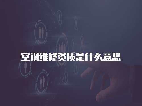 空調(diào)維修資質(zhì)是什么意思