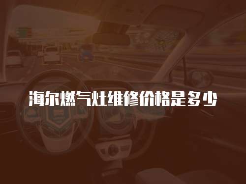 海爾燃氣灶維修價格是多少