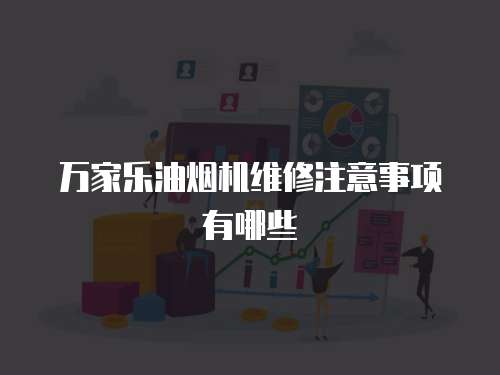 萬家樂油煙機維修注意事項有哪些