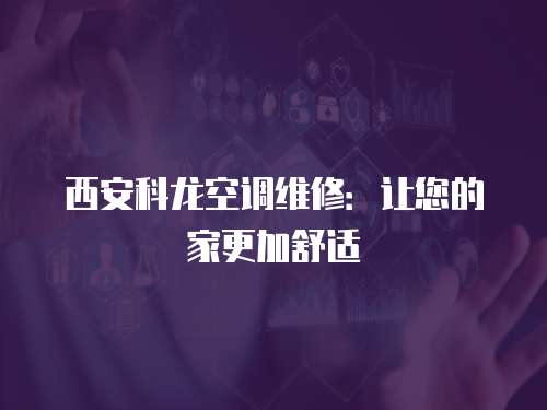 西安科龍空調維修：讓您的家更加舒適