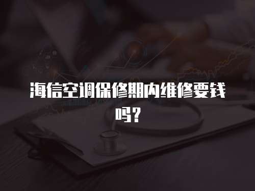 海信空調保修期內維修要錢嗎？