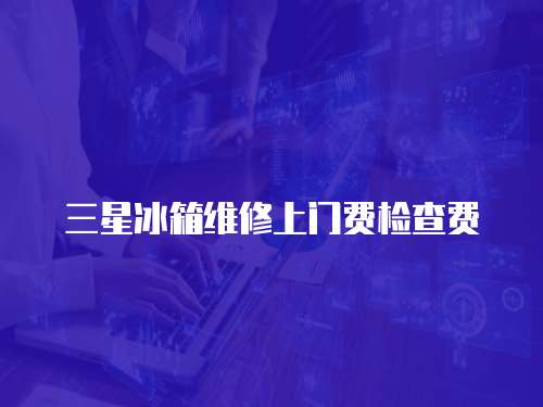 三星冰箱維修上門費檢查費