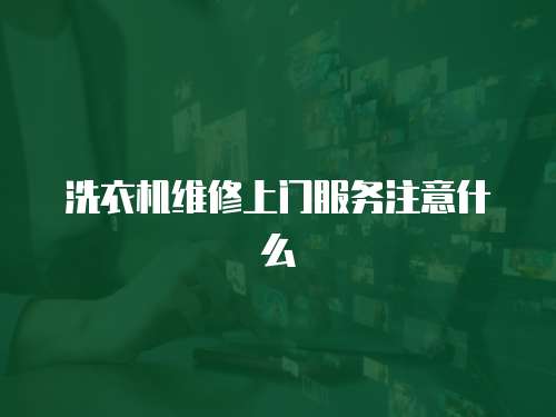 洗衣機維修上門服務注意什么