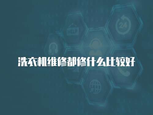 洗衣機維修都修什么比較好