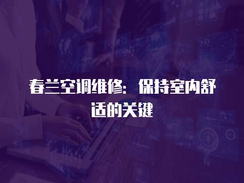 春蘭空調維修：保持室內舒適的關鍵