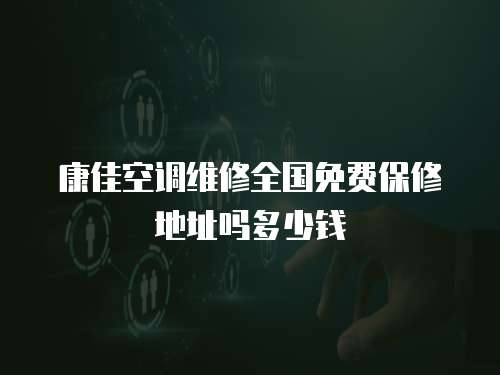 康佳空調維修全國免費保修地址嗎多少錢