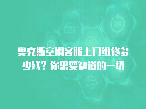 奧克斯空調(diào)客服上門維修多少錢？你需要知道的一切