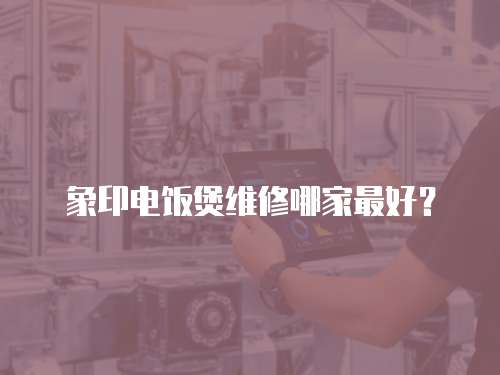 象印電飯煲維修哪家最好？