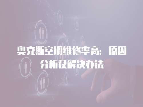 奧克斯空調維修率高：原因分析及解決辦法