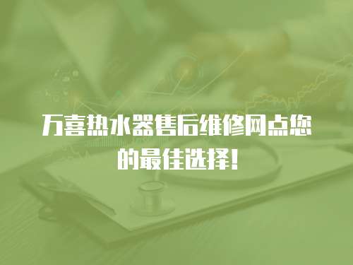 萬喜熱水器售后維修網(wǎng)點您的最佳選擇！