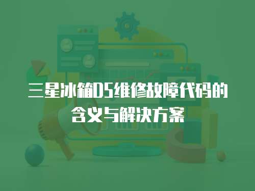 三星冰箱D5維修故障代碼的含義與解決方案