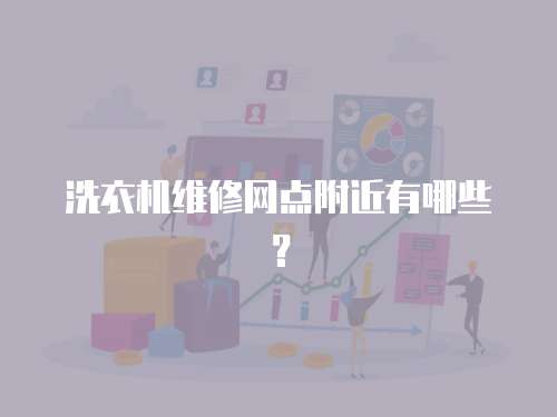 洗衣機(jī)維修網(wǎng)點(diǎn)附近有哪些？