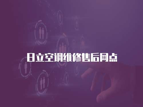 日立空調(diào)維修售后網(wǎng)點