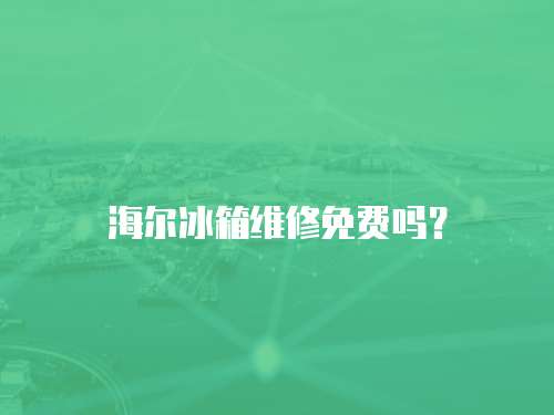 海爾冰箱維修免費嗎？