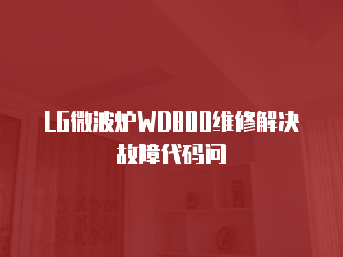 LG微波爐WD800維修解決故障代碼問
