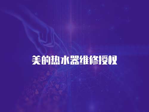 美的熱水器維修授權(quán)